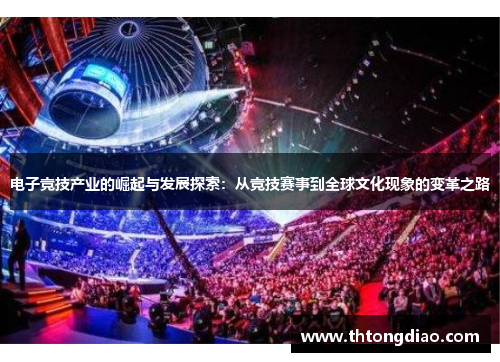 电子竞技产业的崛起与发展探索:从竞技赛事到全球文化现象的变革之路